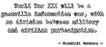 World War III will be a guerrilla information war, with no division between military and civilian partecipation.